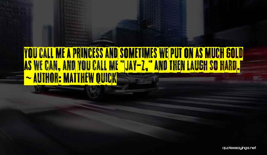 Matthew Quick Quotes: You Call Me A Princess And Sometimes We Put On As Much Gold As We Can, And You Call Me