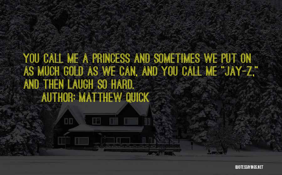 Matthew Quick Quotes: You Call Me A Princess And Sometimes We Put On As Much Gold As We Can, And You Call Me