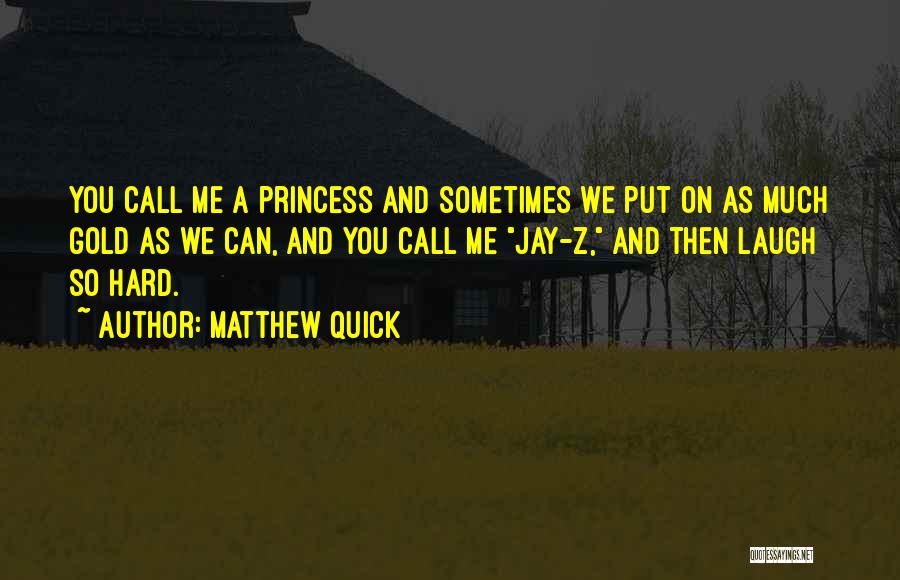 Matthew Quick Quotes: You Call Me A Princess And Sometimes We Put On As Much Gold As We Can, And You Call Me