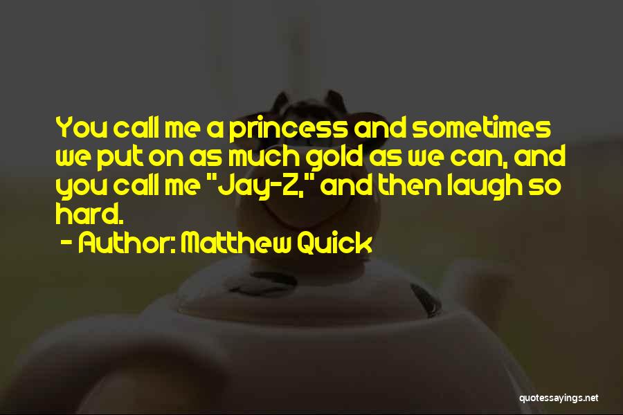 Matthew Quick Quotes: You Call Me A Princess And Sometimes We Put On As Much Gold As We Can, And You Call Me