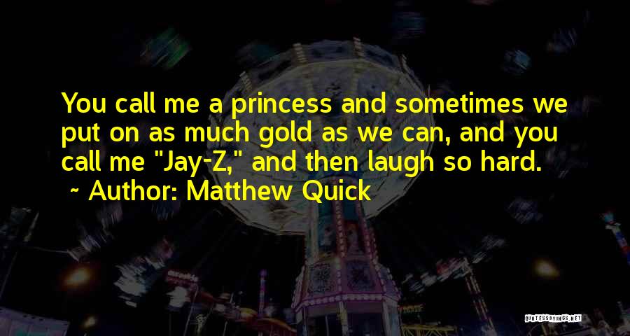 Matthew Quick Quotes: You Call Me A Princess And Sometimes We Put On As Much Gold As We Can, And You Call Me