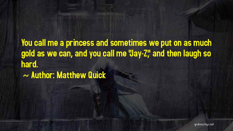 Matthew Quick Quotes: You Call Me A Princess And Sometimes We Put On As Much Gold As We Can, And You Call Me