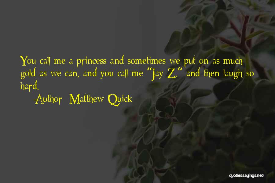 Matthew Quick Quotes: You Call Me A Princess And Sometimes We Put On As Much Gold As We Can, And You Call Me