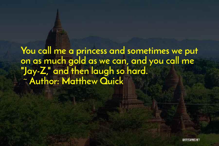 Matthew Quick Quotes: You Call Me A Princess And Sometimes We Put On As Much Gold As We Can, And You Call Me