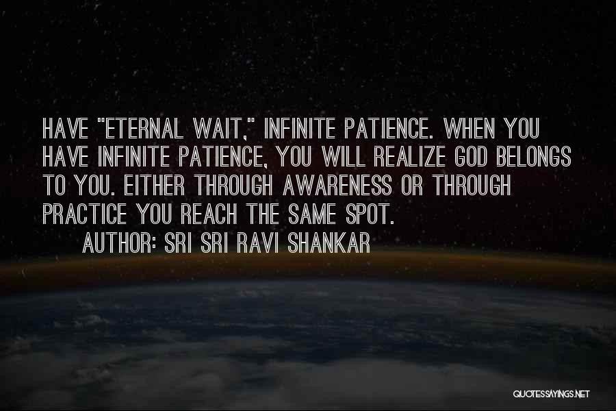 Sri Sri Ravi Shankar Quotes: Have Eternal Wait, Infinite Patience. When You Have Infinite Patience, You Will Realize God Belongs To You. Either Through Awareness