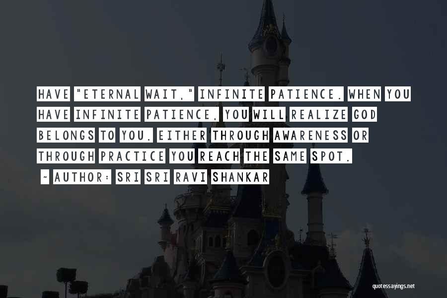 Sri Sri Ravi Shankar Quotes: Have Eternal Wait, Infinite Patience. When You Have Infinite Patience, You Will Realize God Belongs To You. Either Through Awareness