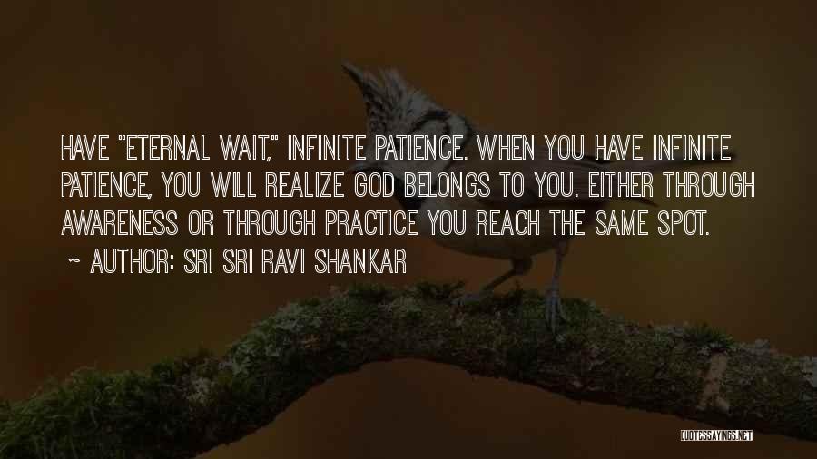 Sri Sri Ravi Shankar Quotes: Have Eternal Wait, Infinite Patience. When You Have Infinite Patience, You Will Realize God Belongs To You. Either Through Awareness