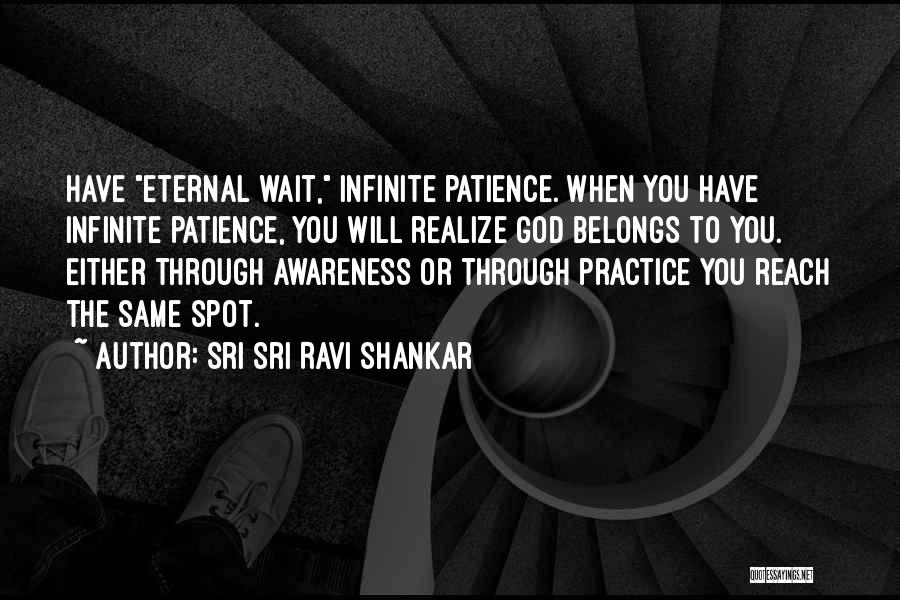 Sri Sri Ravi Shankar Quotes: Have Eternal Wait, Infinite Patience. When You Have Infinite Patience, You Will Realize God Belongs To You. Either Through Awareness