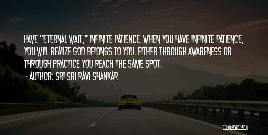 Sri Sri Ravi Shankar Quotes: Have Eternal Wait, Infinite Patience. When You Have Infinite Patience, You Will Realize God Belongs To You. Either Through Awareness