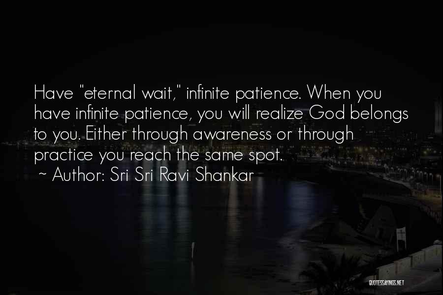 Sri Sri Ravi Shankar Quotes: Have Eternal Wait, Infinite Patience. When You Have Infinite Patience, You Will Realize God Belongs To You. Either Through Awareness