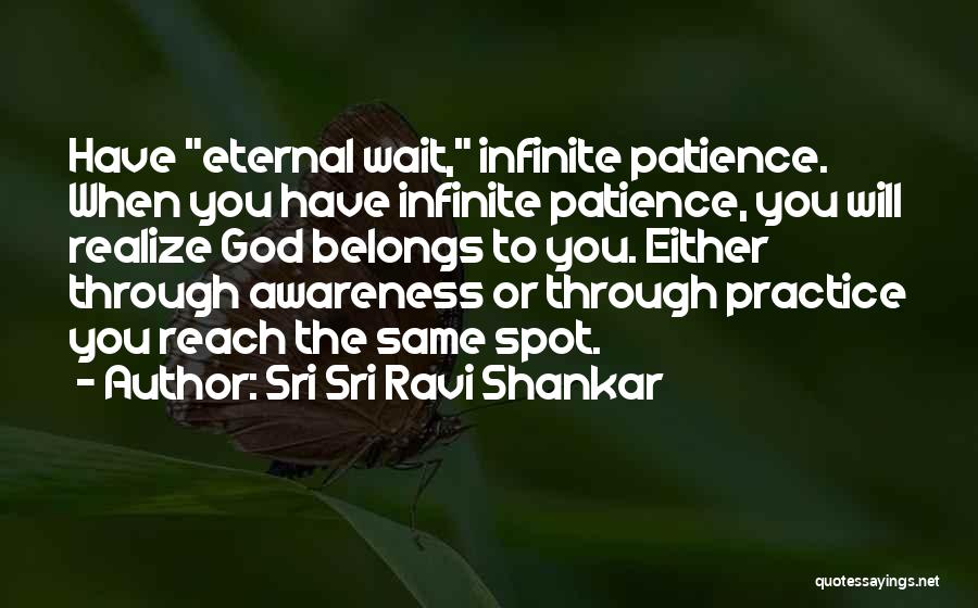 Sri Sri Ravi Shankar Quotes: Have Eternal Wait, Infinite Patience. When You Have Infinite Patience, You Will Realize God Belongs To You. Either Through Awareness