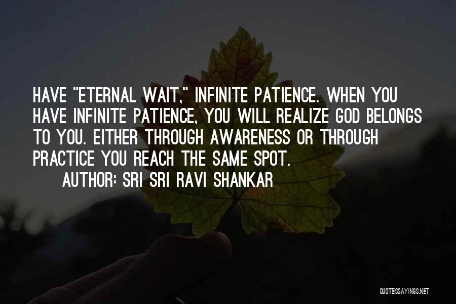 Sri Sri Ravi Shankar Quotes: Have Eternal Wait, Infinite Patience. When You Have Infinite Patience, You Will Realize God Belongs To You. Either Through Awareness