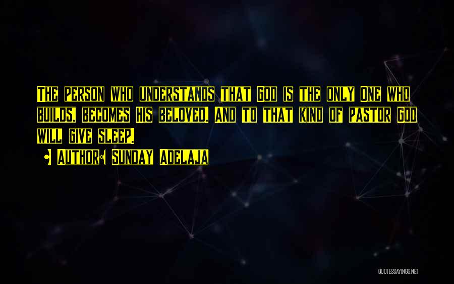 Sunday Adelaja Quotes: The Person Who Understands That God Is The Only One Who Builds, Becomes His Beloved. And To That Kind Of