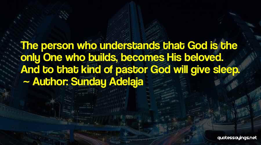 Sunday Adelaja Quotes: The Person Who Understands That God Is The Only One Who Builds, Becomes His Beloved. And To That Kind Of