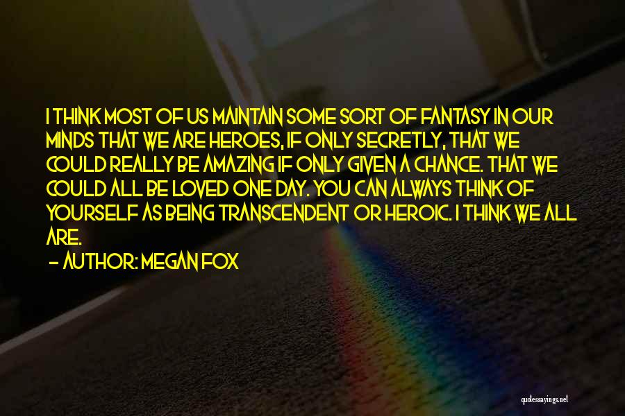 Megan Fox Quotes: I Think Most Of Us Maintain Some Sort Of Fantasy In Our Minds That We Are Heroes, If Only Secretly,