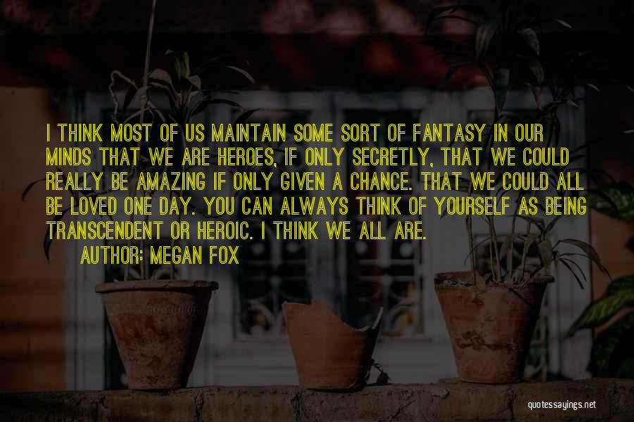 Megan Fox Quotes: I Think Most Of Us Maintain Some Sort Of Fantasy In Our Minds That We Are Heroes, If Only Secretly,