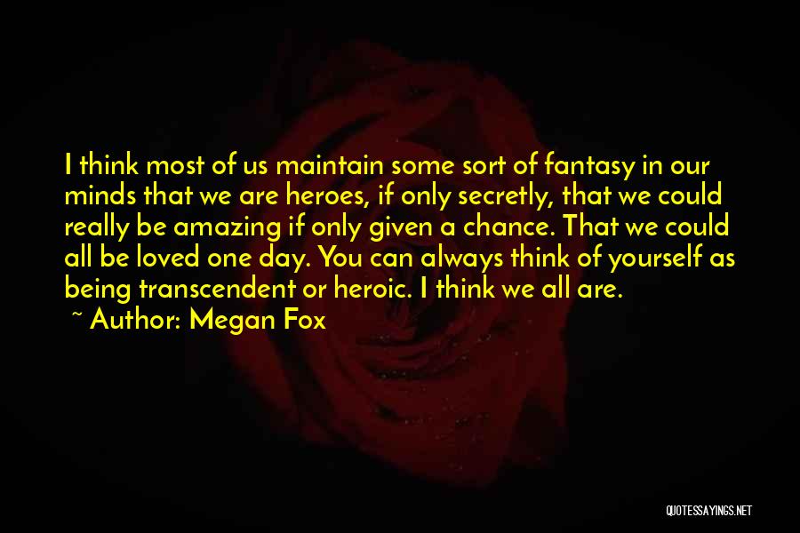 Megan Fox Quotes: I Think Most Of Us Maintain Some Sort Of Fantasy In Our Minds That We Are Heroes, If Only Secretly,