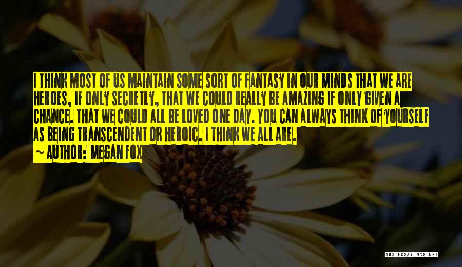 Megan Fox Quotes: I Think Most Of Us Maintain Some Sort Of Fantasy In Our Minds That We Are Heroes, If Only Secretly,