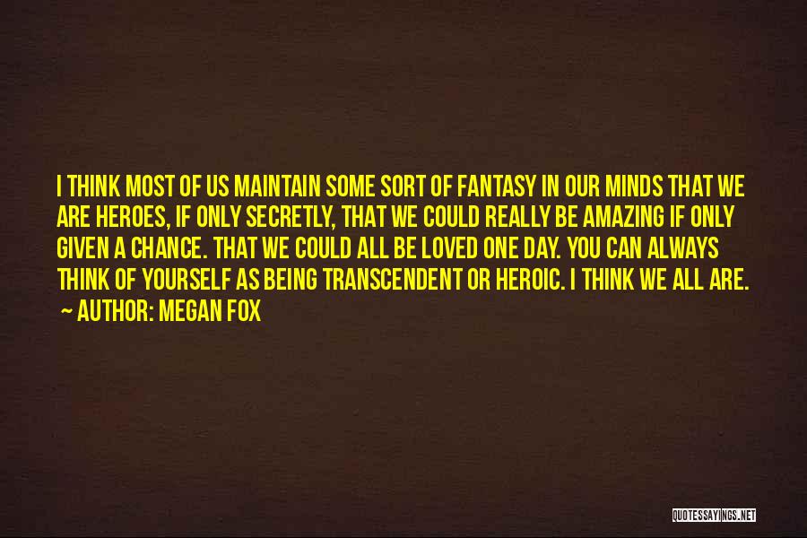 Megan Fox Quotes: I Think Most Of Us Maintain Some Sort Of Fantasy In Our Minds That We Are Heroes, If Only Secretly,