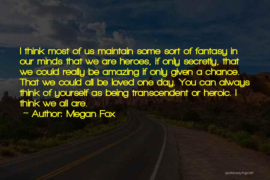 Megan Fox Quotes: I Think Most Of Us Maintain Some Sort Of Fantasy In Our Minds That We Are Heroes, If Only Secretly,