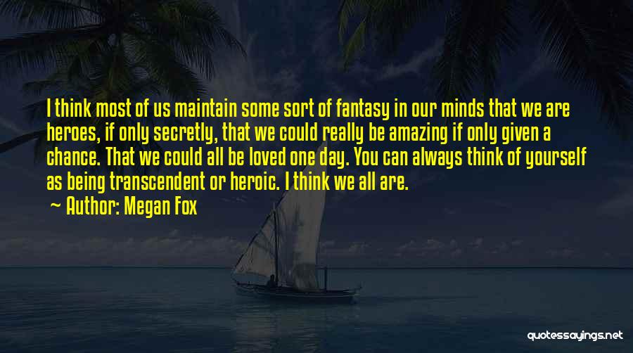 Megan Fox Quotes: I Think Most Of Us Maintain Some Sort Of Fantasy In Our Minds That We Are Heroes, If Only Secretly,