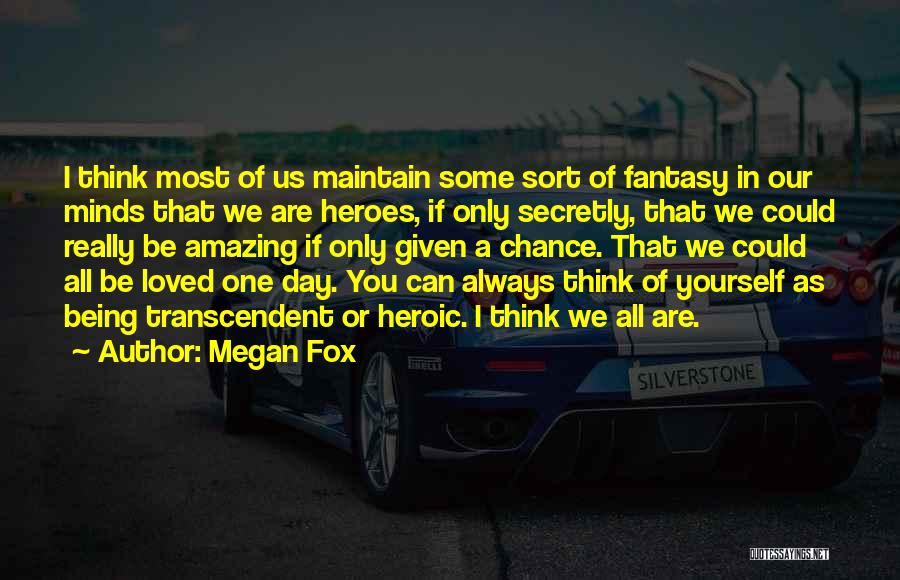 Megan Fox Quotes: I Think Most Of Us Maintain Some Sort Of Fantasy In Our Minds That We Are Heroes, If Only Secretly,