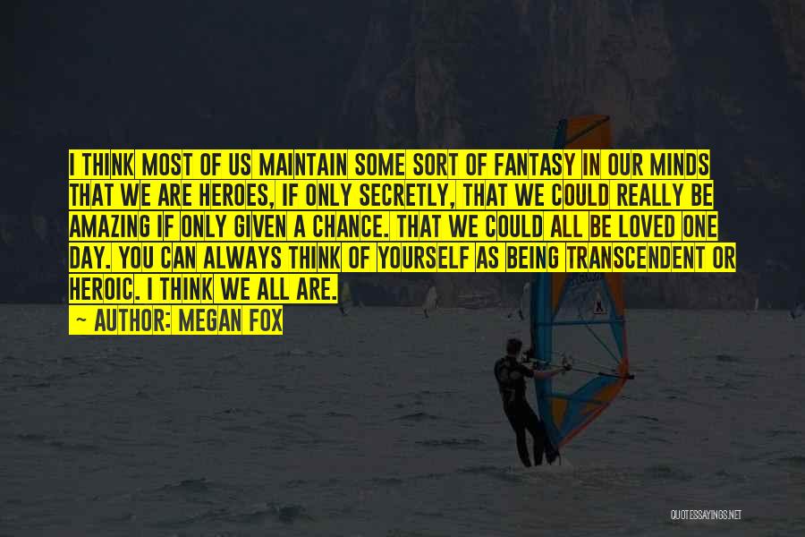 Megan Fox Quotes: I Think Most Of Us Maintain Some Sort Of Fantasy In Our Minds That We Are Heroes, If Only Secretly,