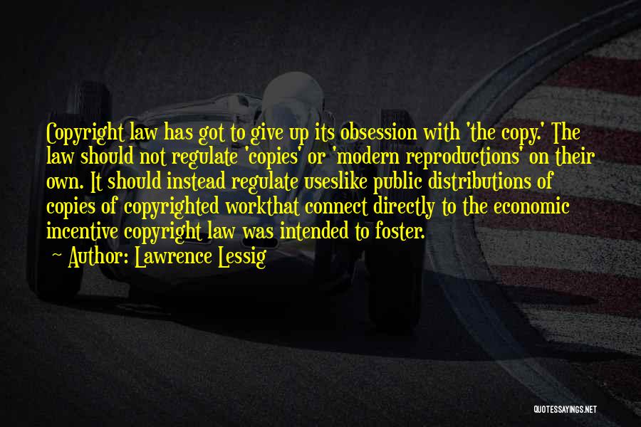 Lawrence Lessig Quotes: Copyright Law Has Got To Give Up Its Obsession With 'the Copy.' The Law Should Not Regulate 'copies' Or 'modern