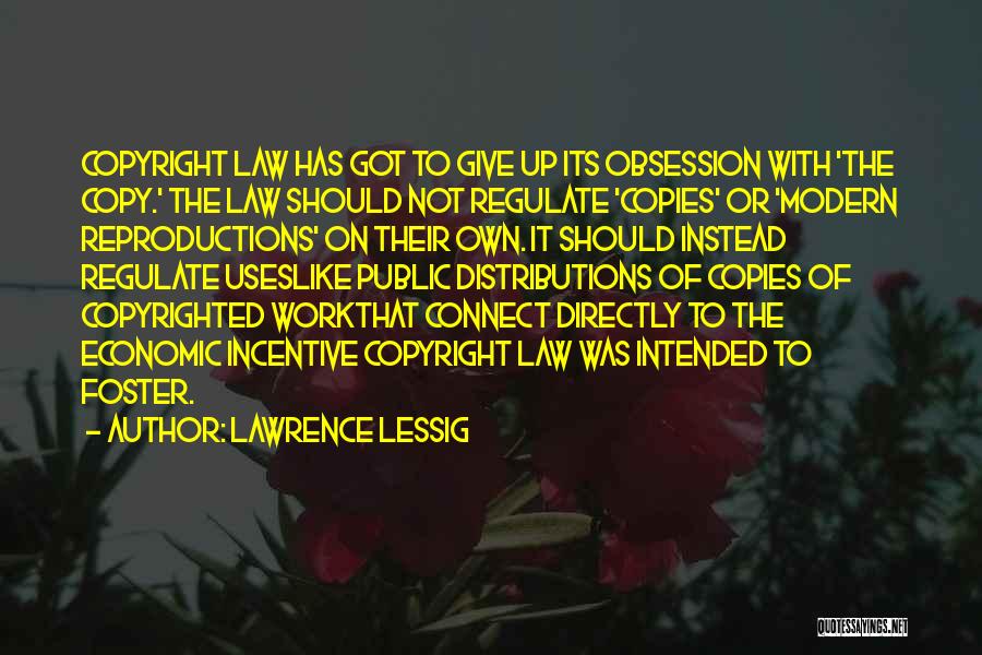 Lawrence Lessig Quotes: Copyright Law Has Got To Give Up Its Obsession With 'the Copy.' The Law Should Not Regulate 'copies' Or 'modern