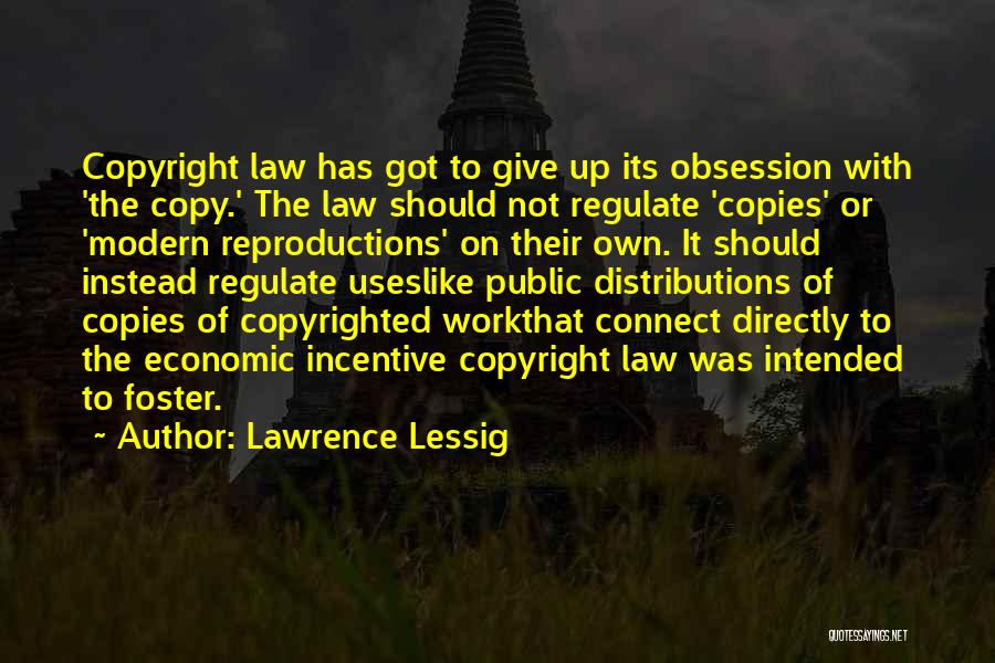 Lawrence Lessig Quotes: Copyright Law Has Got To Give Up Its Obsession With 'the Copy.' The Law Should Not Regulate 'copies' Or 'modern