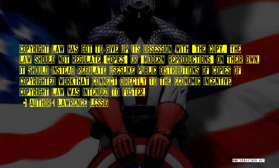 Lawrence Lessig Quotes: Copyright Law Has Got To Give Up Its Obsession With 'the Copy.' The Law Should Not Regulate 'copies' Or 'modern