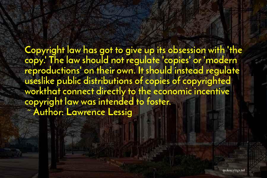 Lawrence Lessig Quotes: Copyright Law Has Got To Give Up Its Obsession With 'the Copy.' The Law Should Not Regulate 'copies' Or 'modern