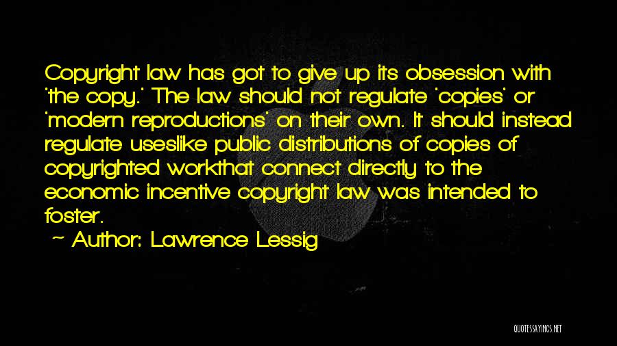 Lawrence Lessig Quotes: Copyright Law Has Got To Give Up Its Obsession With 'the Copy.' The Law Should Not Regulate 'copies' Or 'modern