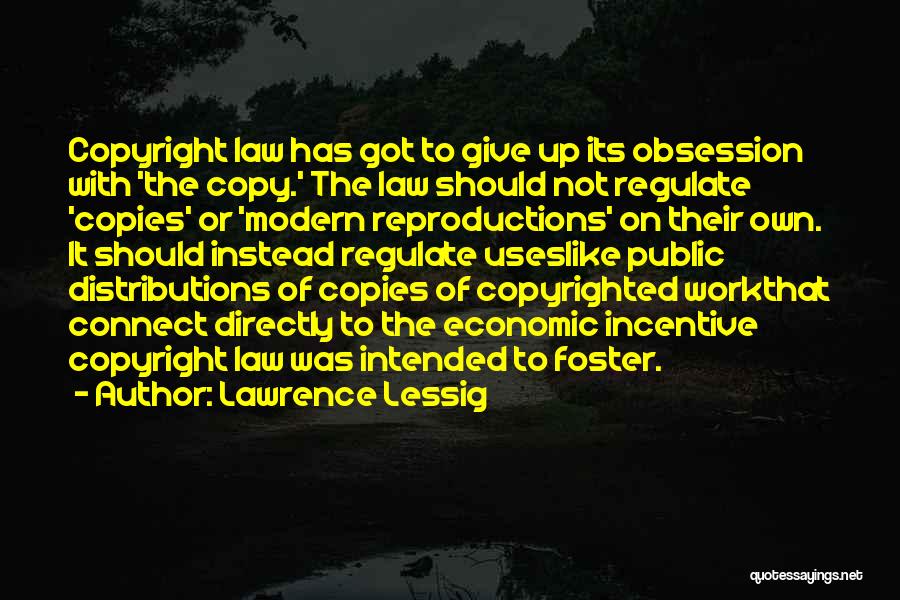 Lawrence Lessig Quotes: Copyright Law Has Got To Give Up Its Obsession With 'the Copy.' The Law Should Not Regulate 'copies' Or 'modern