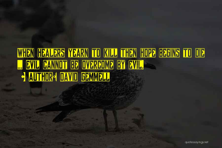 David Gemmell Quotes: When Healers Yearn To Kill Then Hope Begins To Die ... Evil Cannot Be Overcome By Evil.