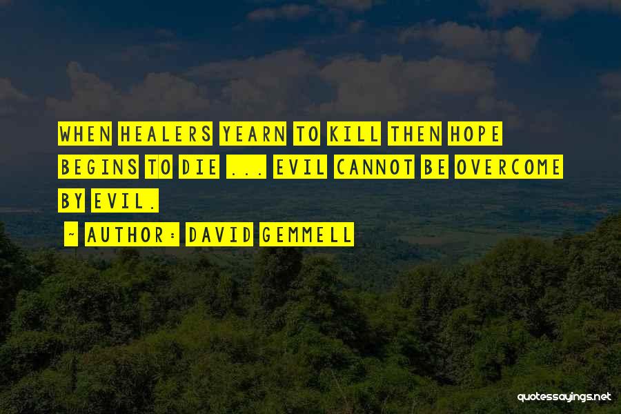 David Gemmell Quotes: When Healers Yearn To Kill Then Hope Begins To Die ... Evil Cannot Be Overcome By Evil.