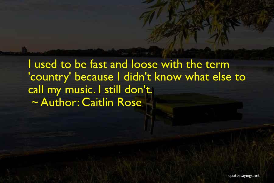 Caitlin Rose Quotes: I Used To Be Fast And Loose With The Term 'country' Because I Didn't Know What Else To Call My