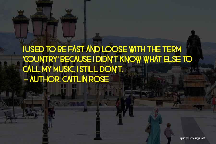 Caitlin Rose Quotes: I Used To Be Fast And Loose With The Term 'country' Because I Didn't Know What Else To Call My