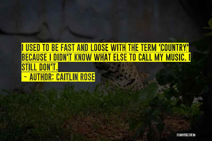 Caitlin Rose Quotes: I Used To Be Fast And Loose With The Term 'country' Because I Didn't Know What Else To Call My