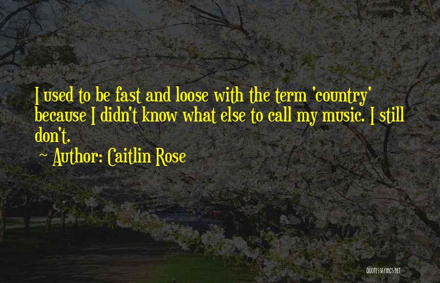 Caitlin Rose Quotes: I Used To Be Fast And Loose With The Term 'country' Because I Didn't Know What Else To Call My