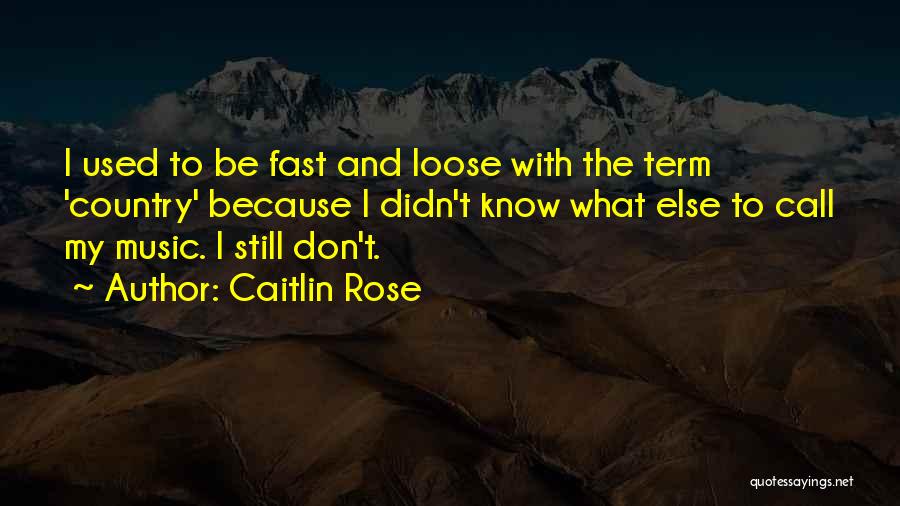Caitlin Rose Quotes: I Used To Be Fast And Loose With The Term 'country' Because I Didn't Know What Else To Call My