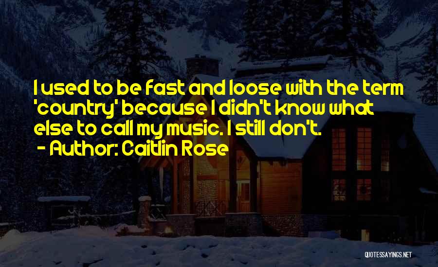 Caitlin Rose Quotes: I Used To Be Fast And Loose With The Term 'country' Because I Didn't Know What Else To Call My