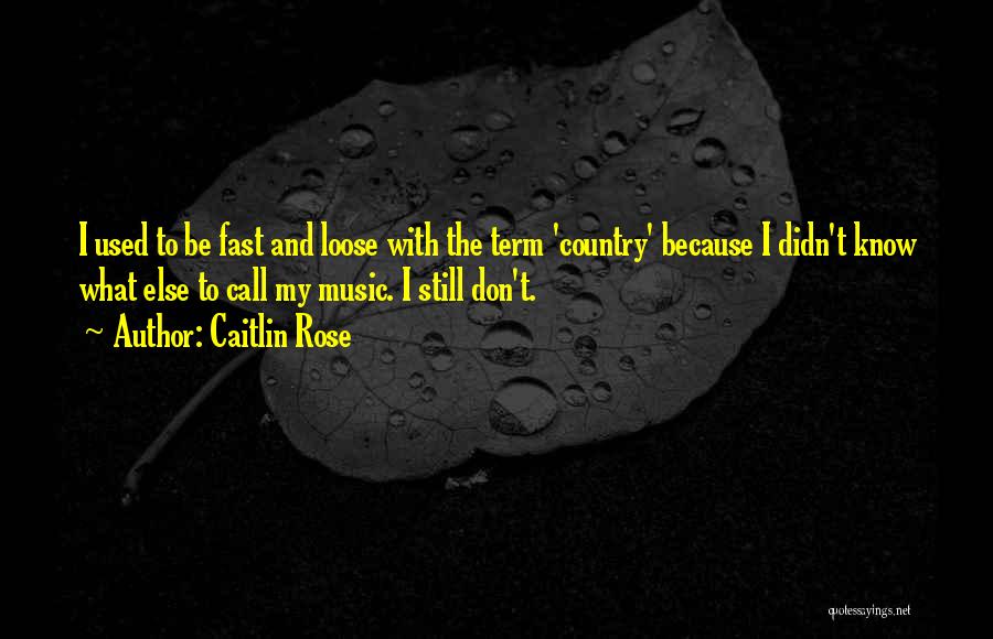 Caitlin Rose Quotes: I Used To Be Fast And Loose With The Term 'country' Because I Didn't Know What Else To Call My