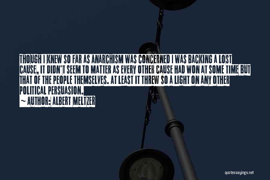 Albert Meltzer Quotes: Though I Knew So Far As Anarchism Was Concerned I Was Backing A Lost Cause, It Didn't Seem To Matter