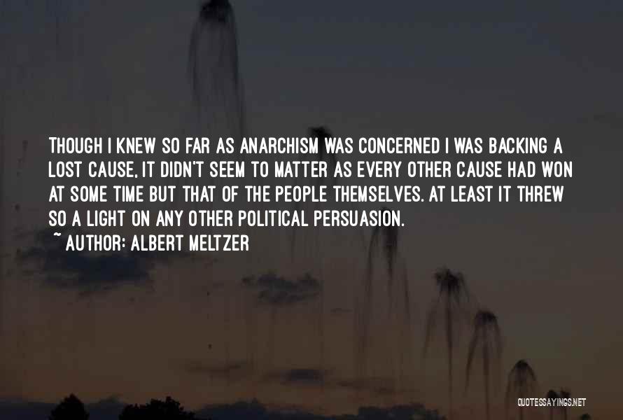 Albert Meltzer Quotes: Though I Knew So Far As Anarchism Was Concerned I Was Backing A Lost Cause, It Didn't Seem To Matter