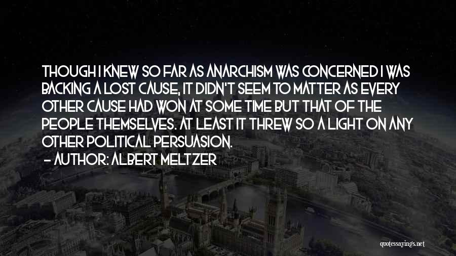 Albert Meltzer Quotes: Though I Knew So Far As Anarchism Was Concerned I Was Backing A Lost Cause, It Didn't Seem To Matter