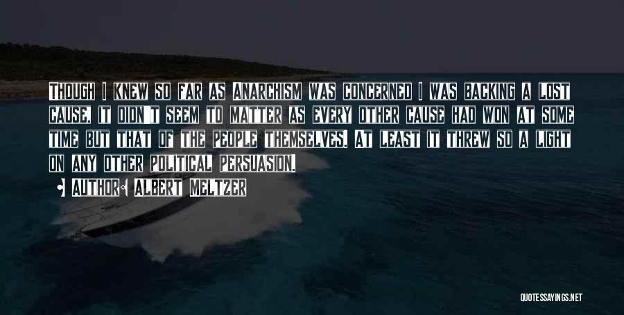 Albert Meltzer Quotes: Though I Knew So Far As Anarchism Was Concerned I Was Backing A Lost Cause, It Didn't Seem To Matter