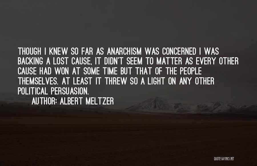 Albert Meltzer Quotes: Though I Knew So Far As Anarchism Was Concerned I Was Backing A Lost Cause, It Didn't Seem To Matter