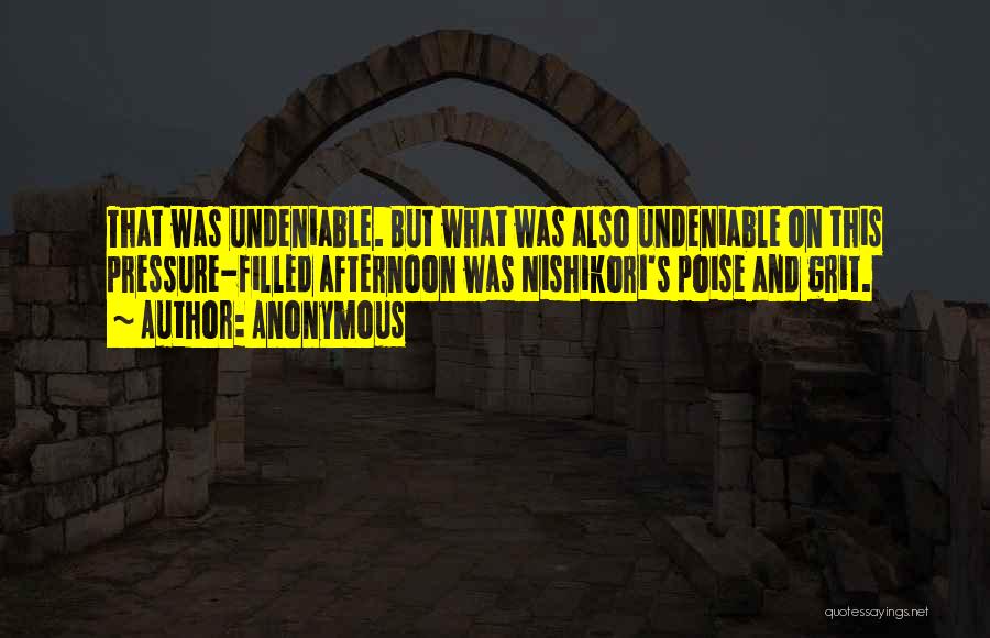 Anonymous Quotes: That Was Undeniable. But What Was Also Undeniable On This Pressure-filled Afternoon Was Nishikori's Poise And Grit.