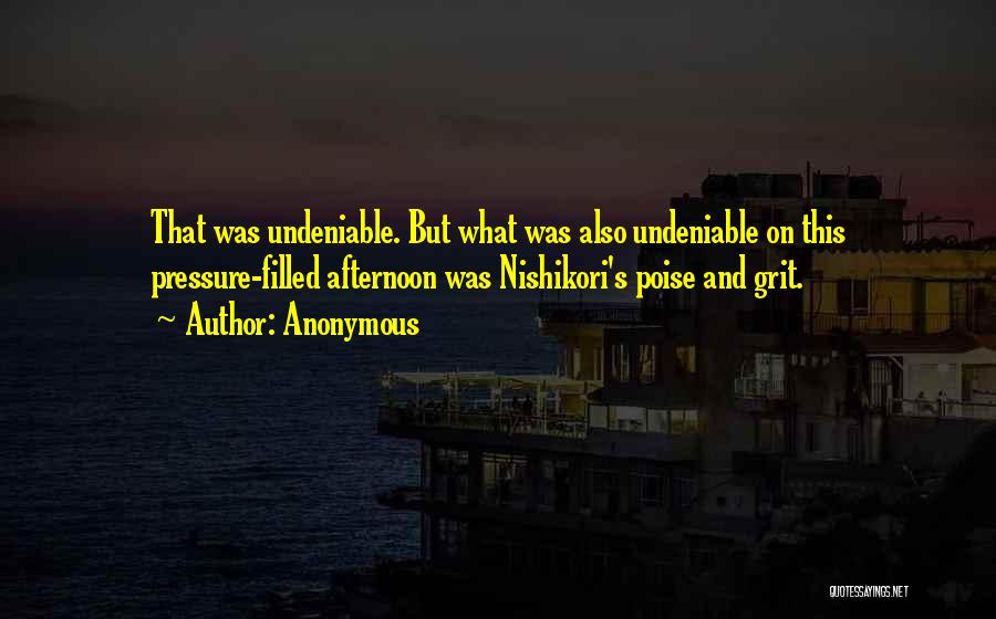 Anonymous Quotes: That Was Undeniable. But What Was Also Undeniable On This Pressure-filled Afternoon Was Nishikori's Poise And Grit.